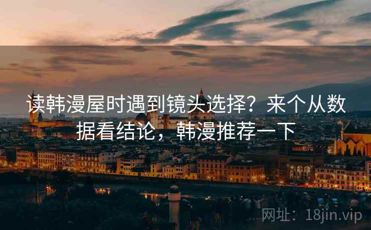 读韩漫屋时遇到镜头选择？来个从数据看结论，韩漫推荐一下