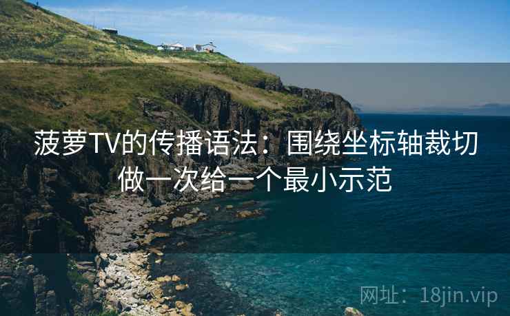 菠萝TV的传播语法:围绕坐标轴裁切做一次给一个最小示范 菠萝TV的传播语法:围绕坐标轴裁切做一次给一个最小示范