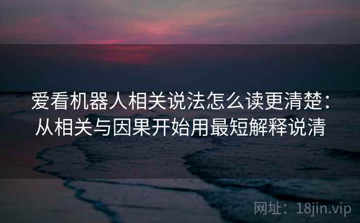 爱看机器人相关说法怎么读更清楚：从相关与因果开始用最短解释说清