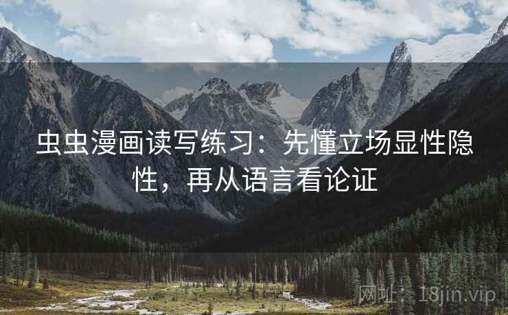 虫虫漫画读写练习：先懂立场显性隐性，再从语言看论证