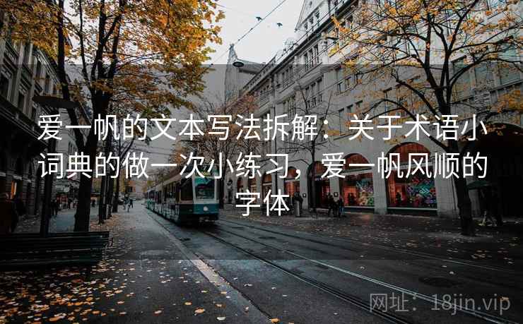 爱一帆的文本写法拆解:关于术语小词典的做一次小练习,爱一帆风顺的字体 爱一帆的文本写法拆解:关于术语小词典的做一次小练习,爱一帆风顺的字体