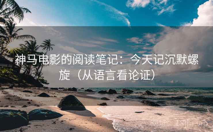 神马电影的阅读笔记:今天记沉默螺旋(从语言看论证) 神马电影的阅读笔记:今天记沉默螺旋(从语言看论证)