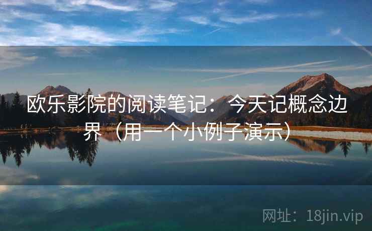 欧乐影院的阅读笔记:今天记概念边界(用一个小例子演示) 欧乐影院的阅读笔记:今天记概念边界(用一个小例子演示)