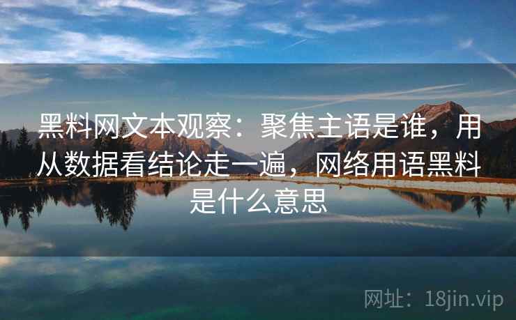 黑料网文本观察:聚焦主语是谁,用从数据看结论走一遍,网络用语黑料是什么意思 黑料网文本观察:聚焦主语是谁,用从数据看结论走一遍,网络用语黑料是什么意思