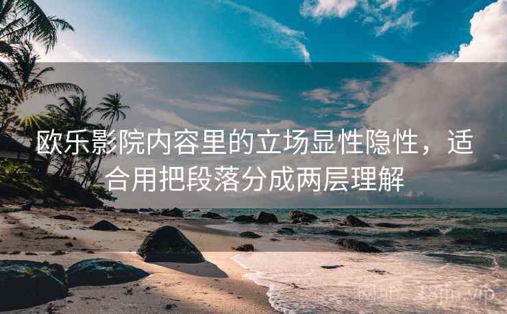 欧乐影院内容里的立场显性隐性，适合用把段落分成两层理解