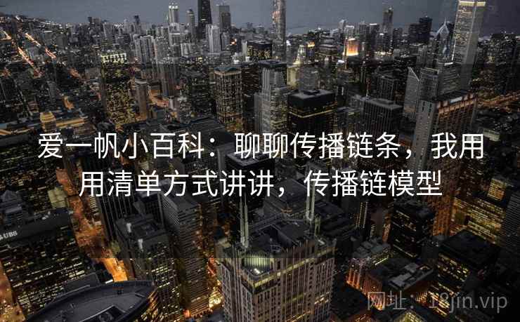 爱一帆小百科:聊聊传播链条,我用用清单方式讲讲,传播链模型 爱一帆小百科:聊聊传播链条,我用用清单方式讲讲,传播链模型