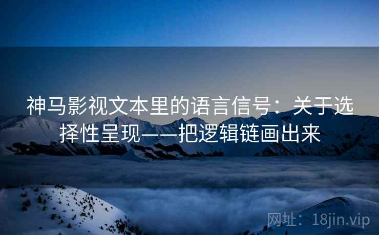 神马影视文本里的语言信号：关于选择性呈现——把逻辑链画出来