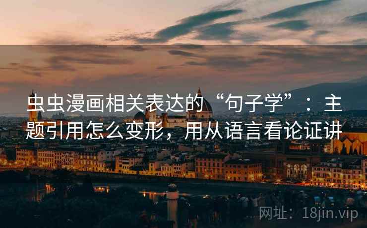 虫虫漫画相关表达的“句子学”：主题引用怎么变形，用从语言看论证讲