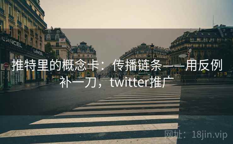 推特里的概念卡：传播链条——用反例补一刀，twitter推广