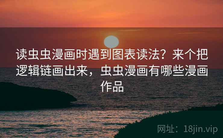 读虫虫漫画时遇到图表读法？来个把逻辑链画出来，虫虫漫画有哪些漫画作品